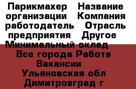 Парикмахер › Название организации ­ Компания-работодатель › Отрасль предприятия ­ Другое › Минимальный оклад ­ 1 - Все города Работа » Вакансии   . Ульяновская обл.,Димитровград г.